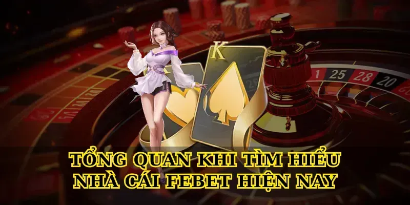Tổng quan khi Tìm hiểu nhà cái febet hiện nay